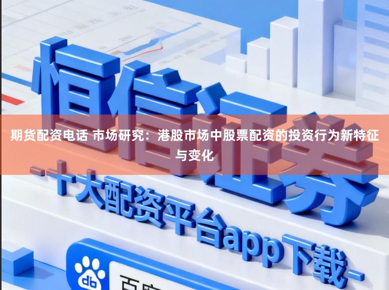 期货配资电话 市场研究：港股市场中股票配资的投资行为新特征与变化